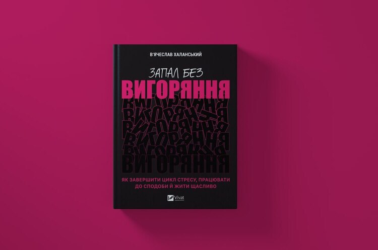 Книжка тижня: «Запал без вигоряння. Як завершити цикл стресу, працювати до сподоби і жити щасливо» В'ячеслава Халанського Книжка тижня: «Запал без вигоряння. Як завершити цикл стресу, працювати до сподоби і жити щасливо» В'ячеслава Халанського