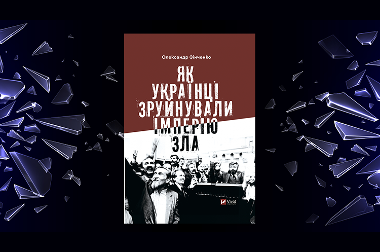 Книжка тижня: «Як українці зруйнували імперію зла» Олександра Зінченка Книжка тижня: «Як українці зруйнували імперію зла» Олександра Зінченка