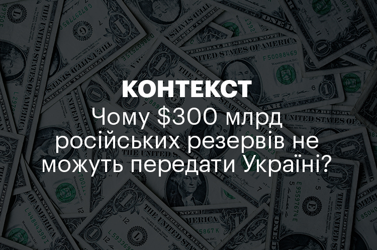 КОНТЕКСТ | Чому $300 млрд російських резервів не можуть передати Україні? КОНТЕКСТ | Чому $300 млрд російських резервів не можуть передати Україні?