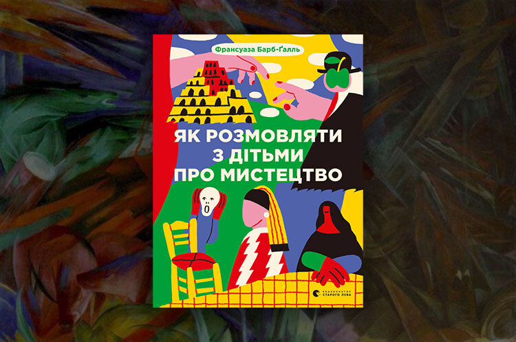 Книжка тижня: «Як розмовляти з дітьми про мистецтво» Франсуази Барб-Ґалль Книжка тижня: «Як розмовляти з дітьми про мистецтво» Франсуази Барб-Ґалль