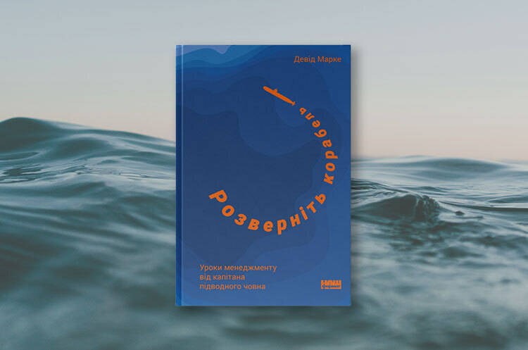 Книжка тижня: «Розверніть корабель. Уроки менеджменту від капітана підводного човна» Девіда Марке Книжка тижня: «Розверніть корабель. Уроки менеджменту від капітана підводного човна» Девіда Марке