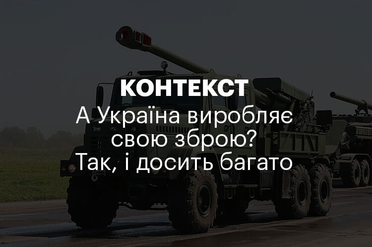 КОНТЕКСТ | А Україна виробляє свою зброю? Так, і досить багато КОНТЕКСТ | А Україна виробляє свою зброю? Так, і досить багато