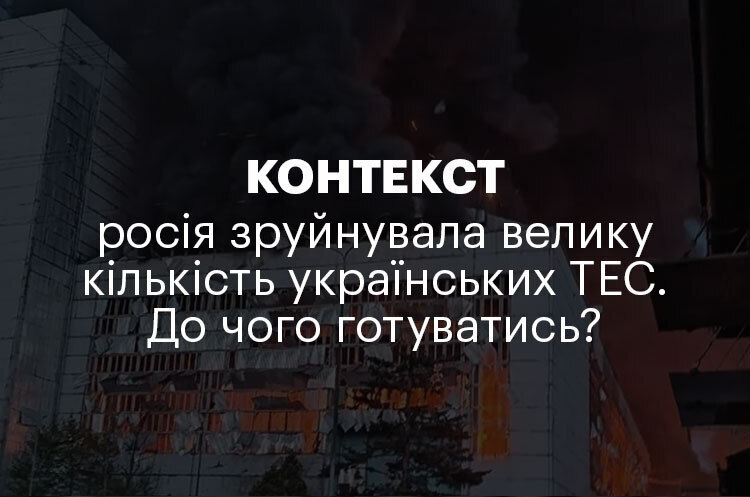 КОНТЕКСТ | росія зруйнувала велику кількість українських ТЕС. До чого готуватись? КОНТЕКСТ | росія зруйнувала велику кількість українських ТЕС. До чого готуватись?