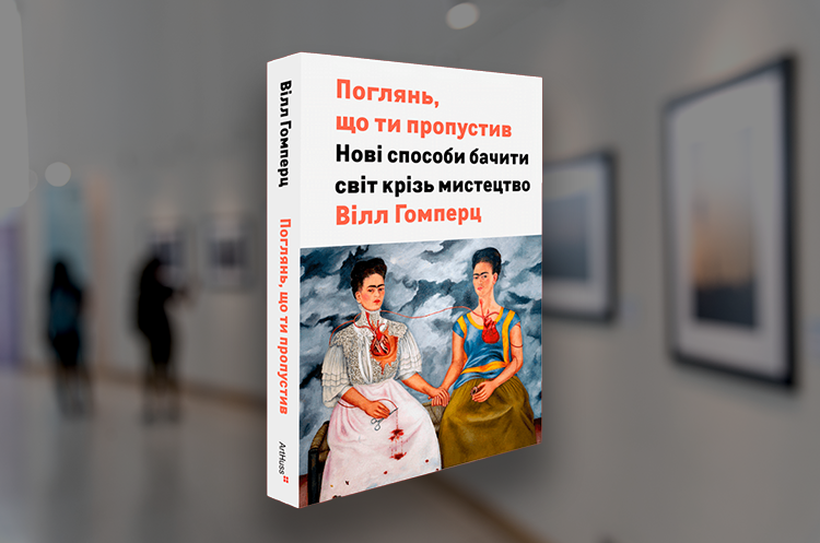 Книжка тижня: «Поглянь, що ти пропустив. Нові способи бачити світ крізь мистецтво» Вілла Ґомперца Книжка тижня: «Поглянь, що ти пропустив. Нові способи бачити світ крізь мистецтво» Вілла Ґомперца