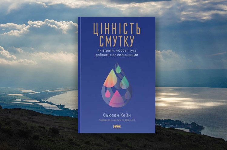 Книжка тижня: «Цінність смутку. Як втрати, любов і туга роблять нас сильнішими» Сьюзен Кейн Книжка тижня: «Цінність смутку. Як втрати, любов і туга роблять нас сильнішими» Сьюзен Кейн