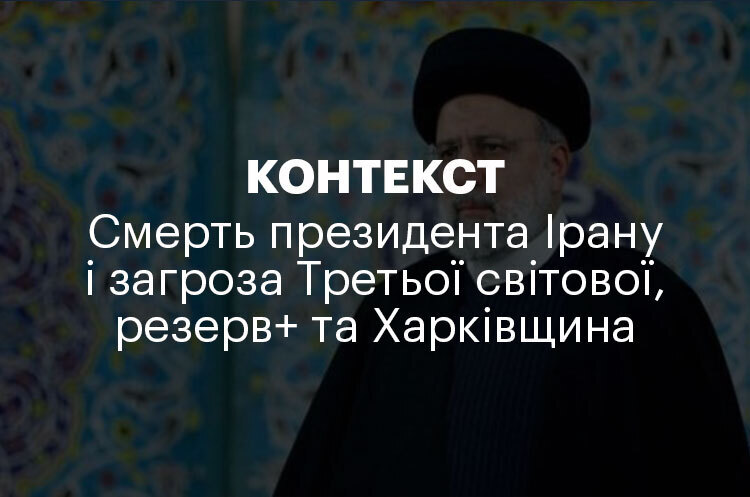КОНТЕКСТ | Смерть президента Ірану і загроза Третьої світової, резерв+ та Харківщина КОНТЕКСТ | Смерть президента Ірану і загроза Третьої світової, резерв+ та Харківщина
