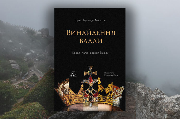 Книжка тижня: «Винайдення влади. Королі, папи і розквіт Заходу» Брюса Буено де Мескіти Книжка тижня: «Винайдення влади. Королі, папи і розквіт Заходу» Брюса Буено де Мескіти